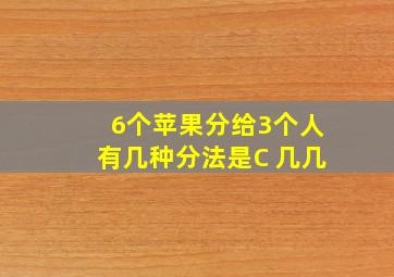 6个苹果分给3个人有几种分法是C 几几